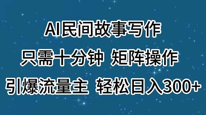 AI民间故事写作，只需十分钟，矩阵操作，引爆流量主，轻松日入300+汇创项目库-网创项目资源站-副业项目-创业项目-搞钱项目汇创项目库