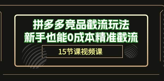 拼多多竞品截流玩法，新手也能0成本精准截流（15节课）汇创项目库-网创项目资源站-副业项目-创业项目-搞钱项目汇创项目库