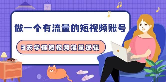 做一个 有流量的短视频账号，3天学懂短视频流量逻辑（10节课）汇创项目库-网创项目资源站-副业项目-创业项目-搞钱项目汇创项目库