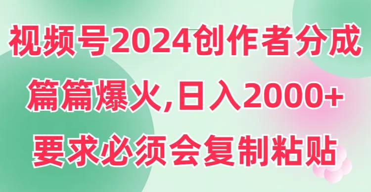 视频号2024创作者分成，片片爆火，要求必须会复制粘贴，日入2000+汇创项目库-网创项目资源站-副业项目-创业项目-搞钱项目汇创项目库