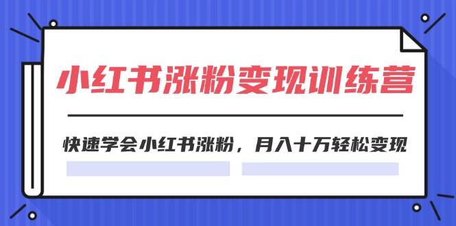 2024小红书涨粉变现训练营，快速学会小红书涨粉，月入十万轻松变现(40节)汇创项目库-网创项目资源站-副业项目-创业项目-搞钱项目汇创项目库