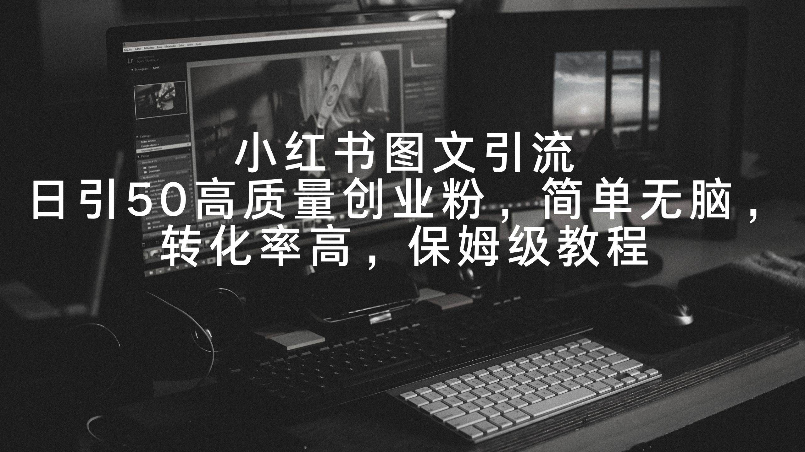 小红书图文引流，日引50高质量创业粉，简单无脑，转化率高，保姆级教程汇创项目库-网创项目资源站-副业项目-创业项目-搞钱项目汇创项目库