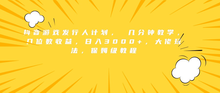 抖音游戏发行人计划， 几分钟教学，几位数收益，日入3000+，大佬玩法，保姆级教程汇创项目库-网创项目资源站-副业项目-创业项目-搞钱项目汇创项目库