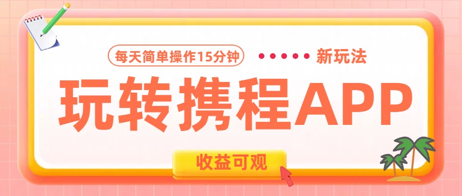 玩转携程APP新玩法，每天简单操作15分钟，收益可观!汇创项目库-网创项目资源站-副业项目-创业项目-搞钱项目汇创项目库