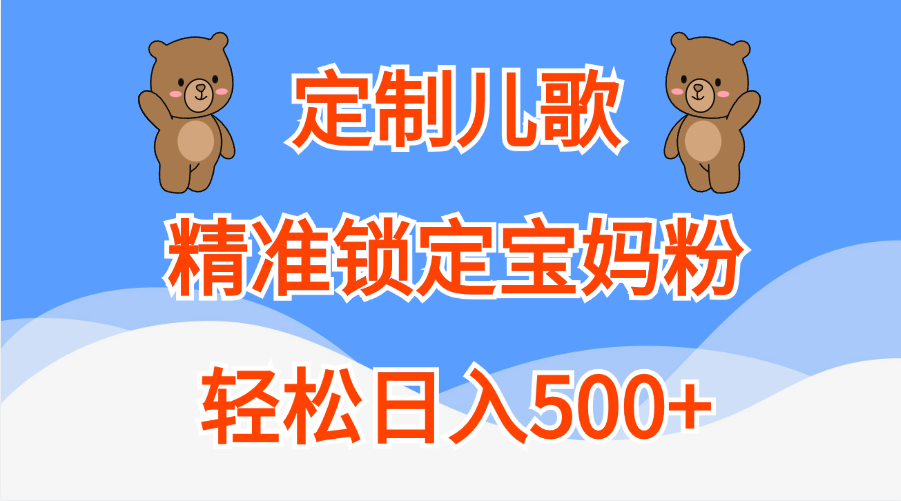 定制儿歌精准锁定宝妈粉，轻松日入500+汇创项目库-网创项目资源站-副业项目-创业项目-搞钱项目汇创项目库