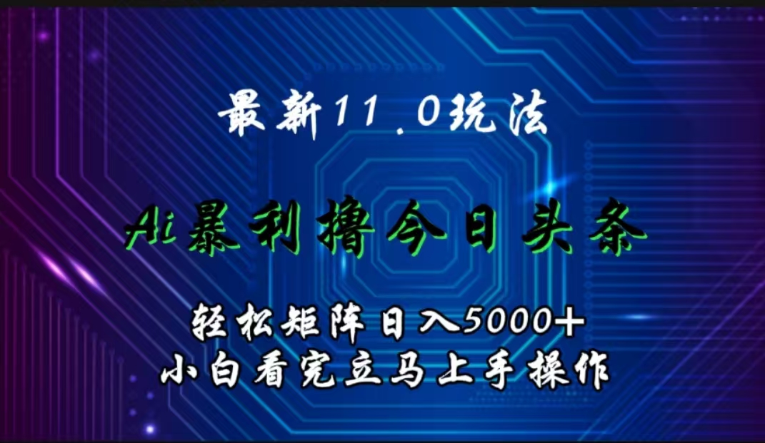 最新11.0玩法 AI辅助撸今日头条轻松实现矩阵日入5000+小白看完即可上手矩阵操作汇创项目库-网创项目资源站-副业项目-创业项目-搞钱项目汇创项目库