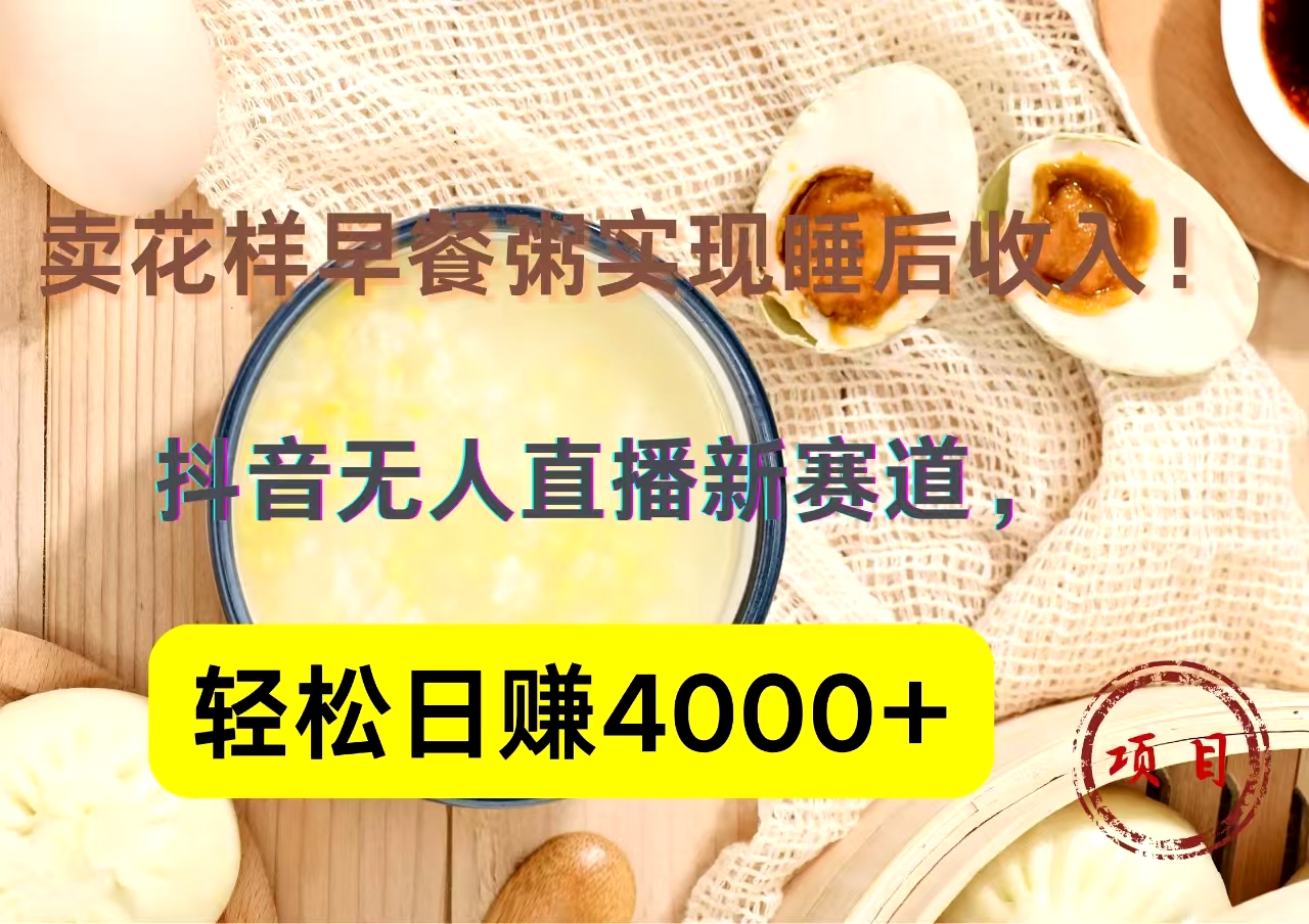 抖音卖花样早餐粥直播新赛道，轻松日赚4000+实现睡后收入！汇创项目库-网创项目资源站-副业项目-创业项目-搞钱项目汇创项目库