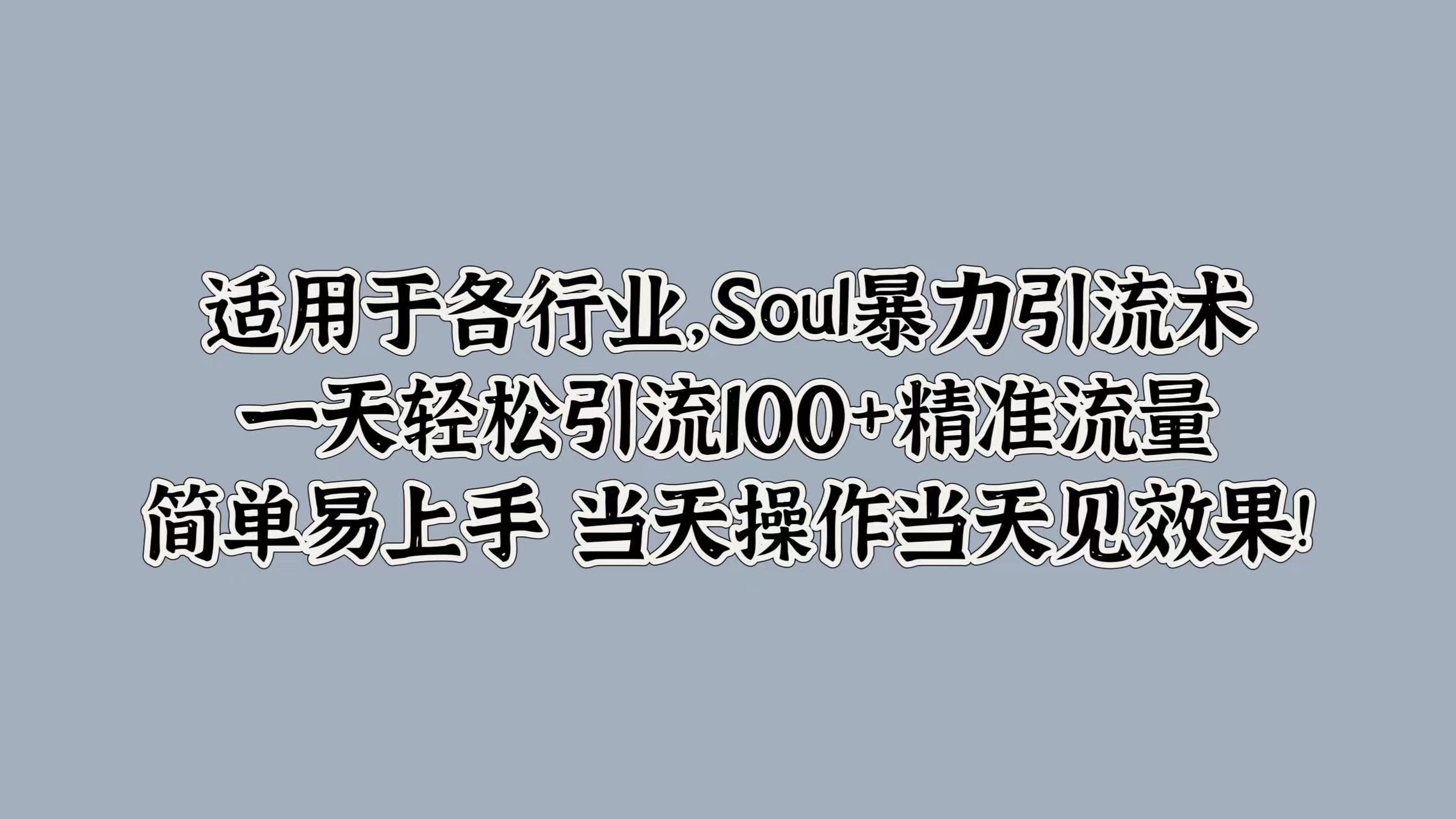 适用于各行业，Soul暴力引流术，一天轻松引流100+精准流量，简单易上手 当天操作当天见效果!汇创项目库-网创项目资源站-副业项目-创业项目-搞钱项目汇创项目库