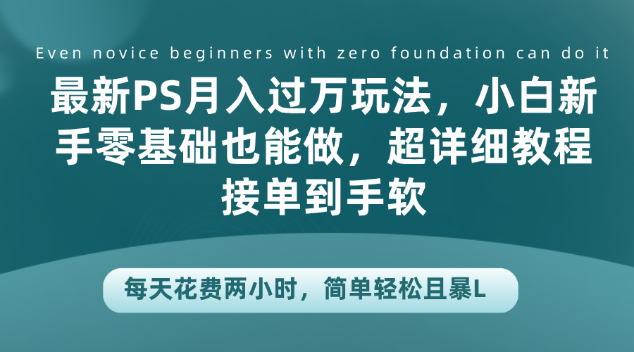 最新PS月入过万玩法，小白新手零基础也能做，超详细教程接单到手软，每天花费两小时，简单轻松且暴L汇创项目库-网创项目资源站-副业项目-创业项目-搞钱项目汇创项目库