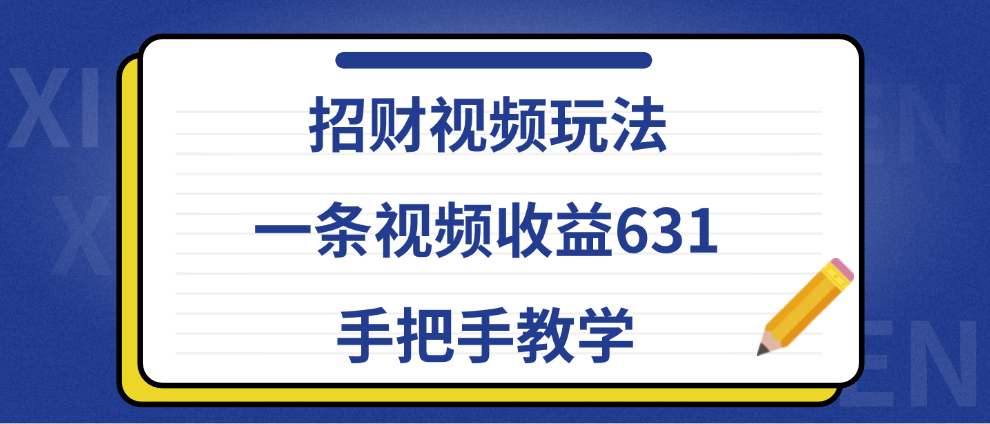 招财视频玩法，一条视频收益631，手把手教学汇创项目库-网创项目资源站-副业项目-创业项目-搞钱项目汇创项目库
