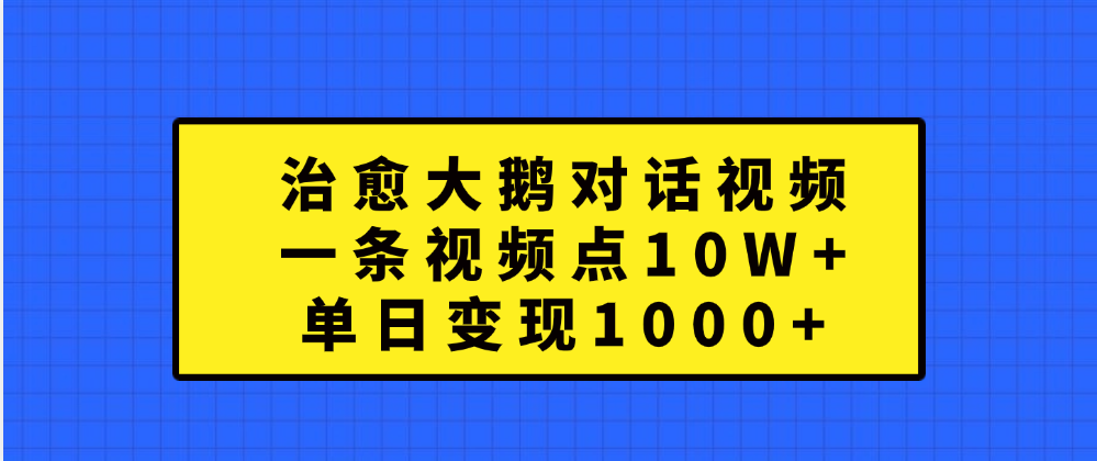 治愈大鹅对话一条视频点赞 10W+，单日变现1000+汇创项目库-网创项目资源站-副业项目-创业项目-搞钱项目汇创项目库