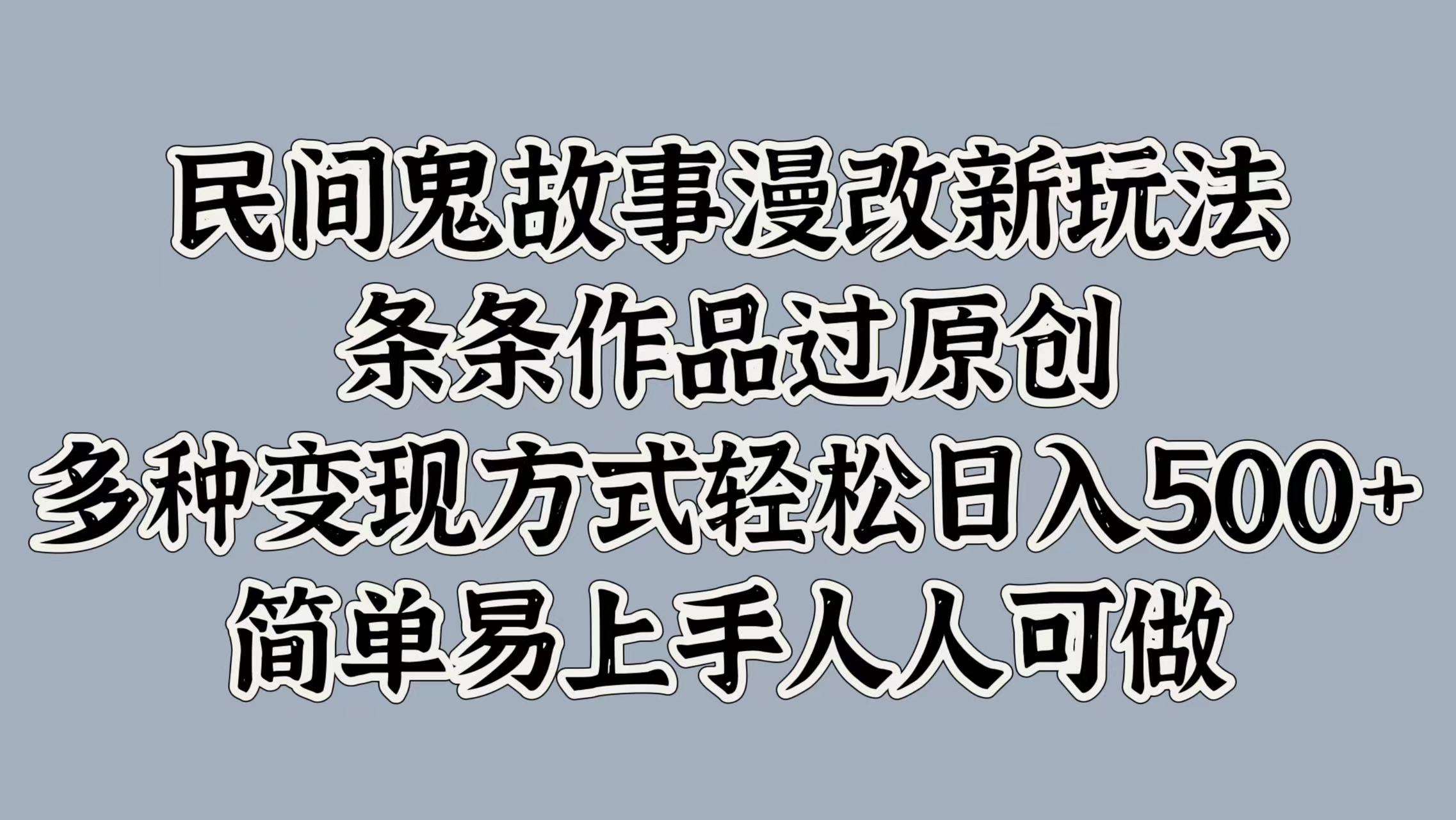 民间鬼故事漫改新玩法，条条作品过原创，简单易上手人人可做，多种变现方式轻松日入500+汇创项目库-网创项目资源站-副业项目-创业项目-搞钱项目汇创项目库
