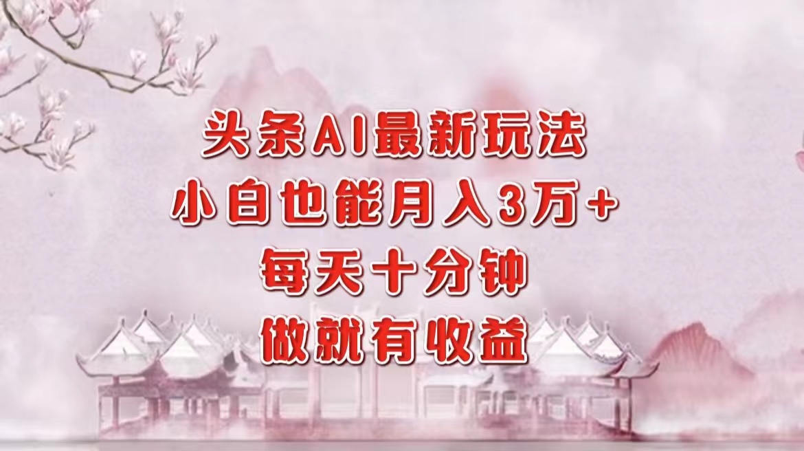 头条AI最新玩法，小白轻松月入三万＋，每天十分钟，做就有收益汇创项目库-网创项目资源站-副业项目-创业项目-搞钱项目汇创项目库
