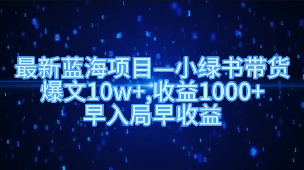 最新蓝海项目小绿书带货，爆文10w＋，收益1000＋，早入局早获益！！汇创项目库-网创项目资源站-副业项目-创业项目-搞钱项目汇创项目库