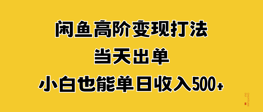 闲鱼高阶变现打法，当天出单，小白也能单日收入500+汇创项目库-网创项目资源站-副业项目-创业项目-搞钱项目汇创项目库