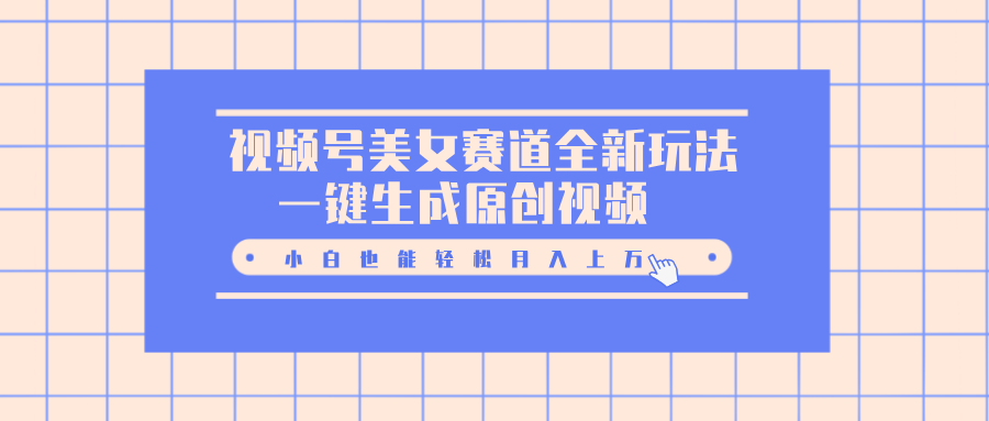 视频号美女赛道全新玩法，一键生成原创视频，小白也能轻松月入上万汇创项目库-网创项目资源站-副业项目-创业项目-搞钱项目汇创项目库