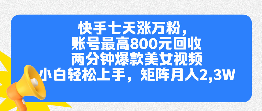 快手七天涨万粉，但账号最高800元回收。两分钟一个爆款美女视频，小白秒上手汇创项目库-网创项目资源站-副业项目-创业项目-搞钱项目汇创项目库