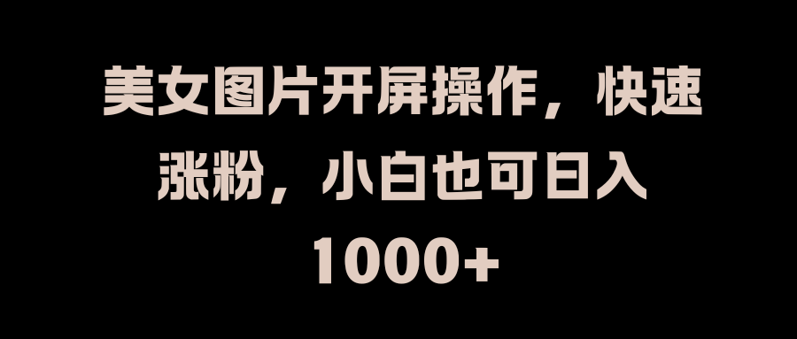 美女图片开屏操作，快速涨粉，小白也可日入1000+汇创项目库-网创项目资源站-副业项目-创业项目-搞钱项目汇创项目库