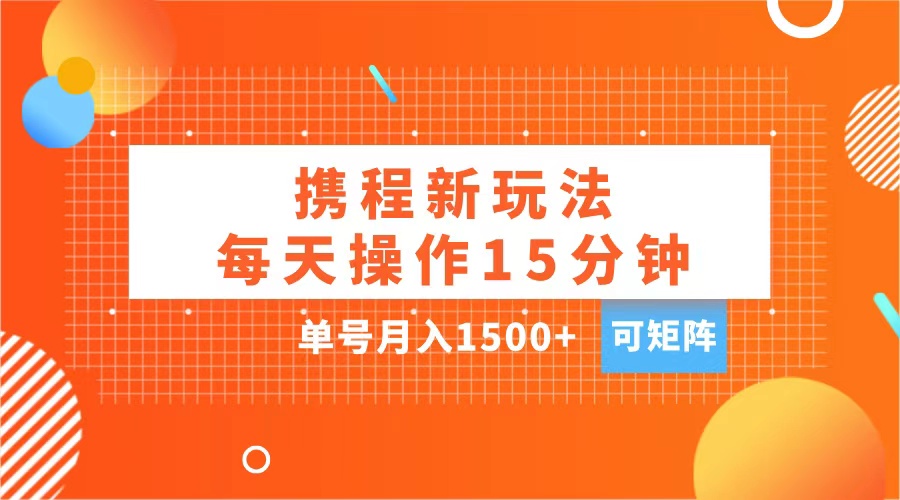 玩赚携程APP，每天简单操作15分钟，单号月入1500+，可矩阵汇创项目库-网创项目资源站-副业项目-创业项目-搞钱项目汇创项目库