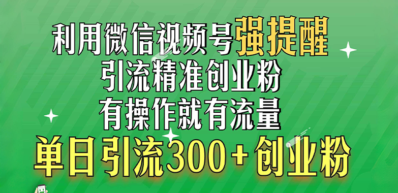 利用微信视频号“强提醒”功能，引流精准创业粉，有操作就有流量，单日引流300+创业粉汇创项目库-网创项目资源站-副业项目-创业项目-搞钱项目汇创项目库
