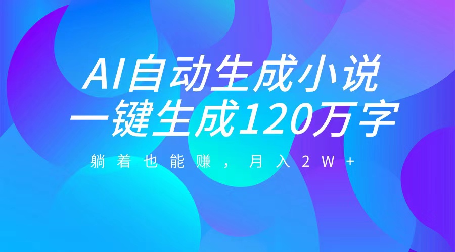 AI自动写小说，一键生成120万字，躺着也能赚，月入2W+汇创项目库-网创项目资源站-副业项目-创业项目-搞钱项目汇创项目库