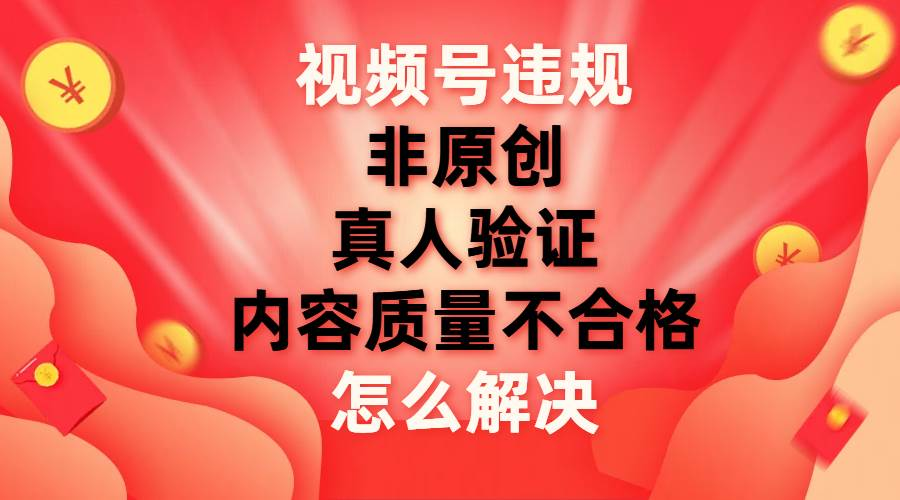 最新视频号【非原创，内容质量不合格，真人验证】违规怎么解决汇创项目库-网创项目资源站-副业项目-创业项目-搞钱项目汇创项目库