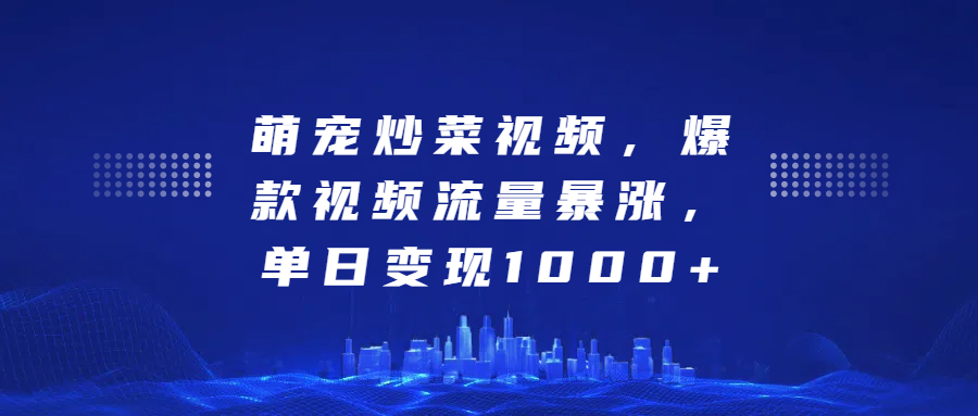 萌宠炒菜视频，爆款视频流量暴涨，单日变现1000+汇创项目库-网创项目资源站-副业项目-创业项目-搞钱项目汇创项目库
