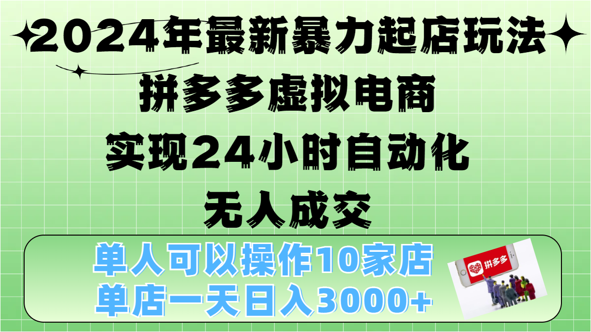 2024年最新暴力起店玩法，拼多多虚拟电商，实现24小时自动化无人成交，单人可以操作10家店，单店日入3000+汇创项目库-网创项目资源站-副业项目-创业项目-搞钱项目汇创项目库