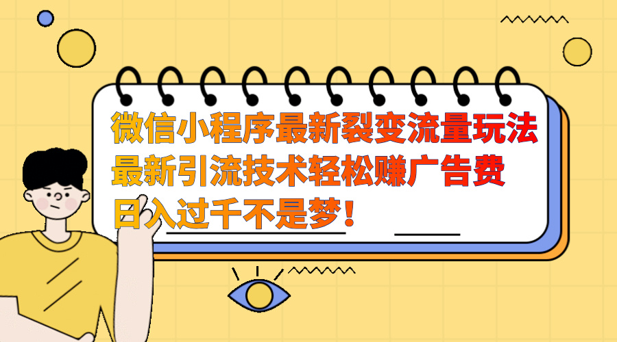 微信小程序最新裂变流量玩法，最新引流技术收益高轻松赚广告费，日入过千汇创项目库-网创项目资源站-副业项目-创业项目-搞钱项目汇创项目库