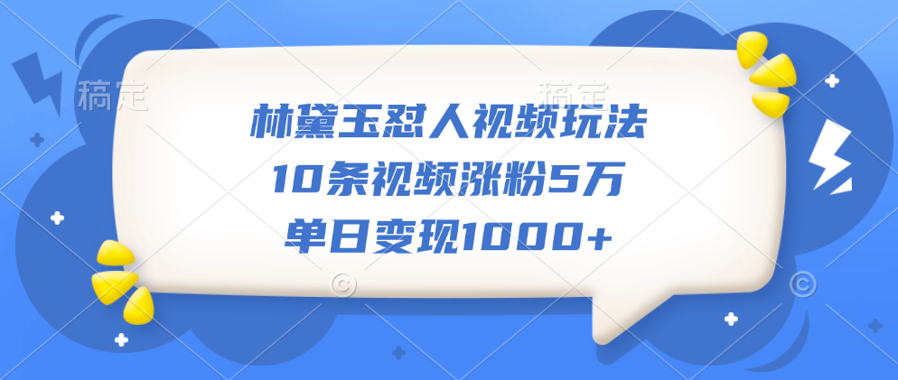 林黛玉怼人视频玩法，10条视频涨粉5万，单日变现1000+汇创项目库-网创项目资源站-副业项目-创业项目-搞钱项目汇创项目库
