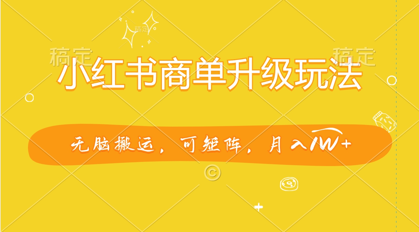 小红书商单升级玩法，无脑搬运，可矩阵，月入1W+汇创项目库-网创项目资源站-副业项目-创业项目-搞钱项目汇创项目库