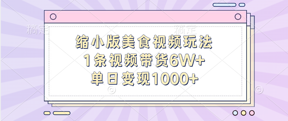 缩小版美食视频玩法，1条视频带货6W+，单日变现1000+汇创项目库-网创项目资源站-副业项目-创业项目-搞钱项目汇创项目库