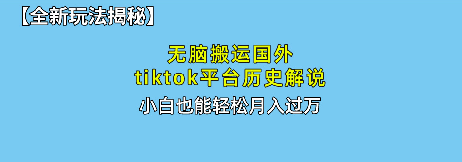 【全新玩法揭秘】无脑搬运国外tiktok历史解说，月入过万绝不是梦汇创项目库-网创项目资源站-副业项目-创业项目-搞钱项目汇创项目库