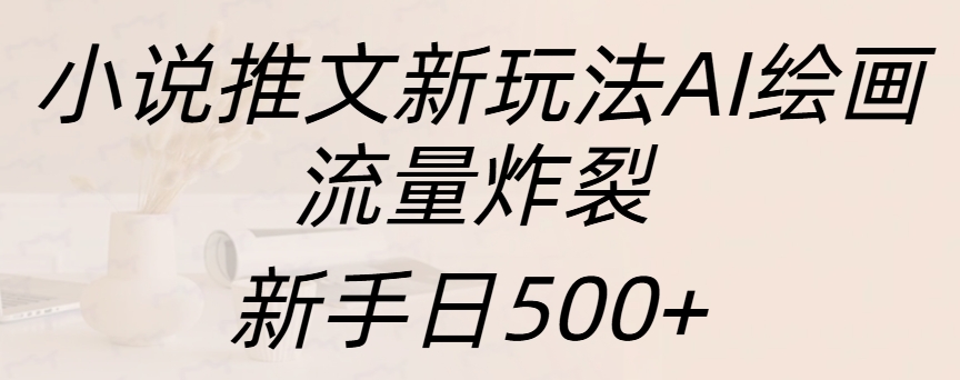 小说推文新玩法AI绘画，流量炸裂，新手日入500+汇创项目库-网创项目资源站-副业项目-创业项目-搞钱项目汇创项目库