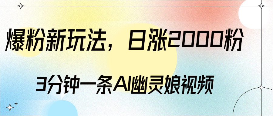 爆粉新玩法，3分钟一条AI幽灵娘视频，日涨2000粉丝，多种变现方式汇创项目库-网创项目资源站-副业项目-创业项目-搞钱项目汇创项目库