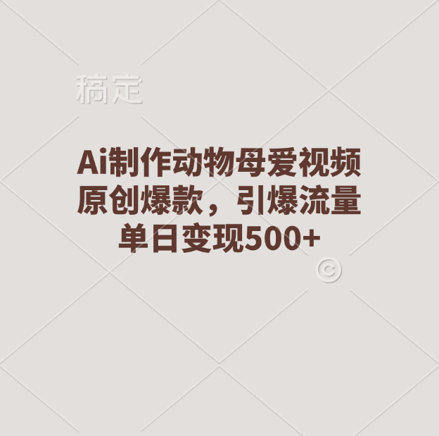 Ai制作动物母爱视频，原创爆款，引爆流量，单日变现500+汇创项目库-网创项目资源站-副业项目-创业项目-搞钱项目汇创项目库