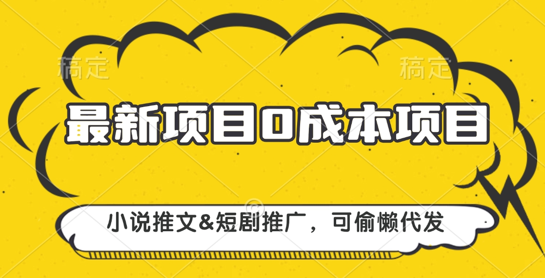 最新项目 0成本项目，小说推文短剧推广，可偷懒代发汇创项目库-网创项目资源站-副业项目-创业项目-搞钱项目汇创项目库