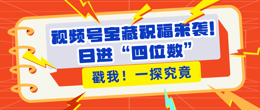视频号宝藏祝福来袭！粉丝无忧扩张，带货效能翻倍，日进“四位数” 近在咫尺汇创项目库-网创项目资源站-副业项目-创业项目-搞钱项目汇创项目库
