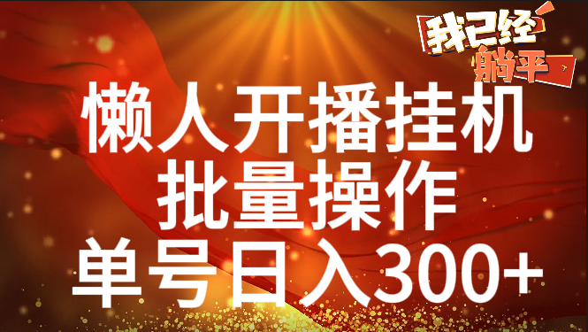 单号日入300+ 懒人开播挂机  批量操作汇创项目库-网创项目资源站-副业项目-创业项目-搞钱项目汇创项目库