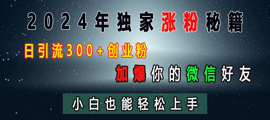 2024年独家涨粉秘籍，日引流300+创业粉，加爆你的微信好友，小白也能轻松上手汇创项目库-网创项目资源站-副业项目-创业项目-搞钱项目汇创项目库