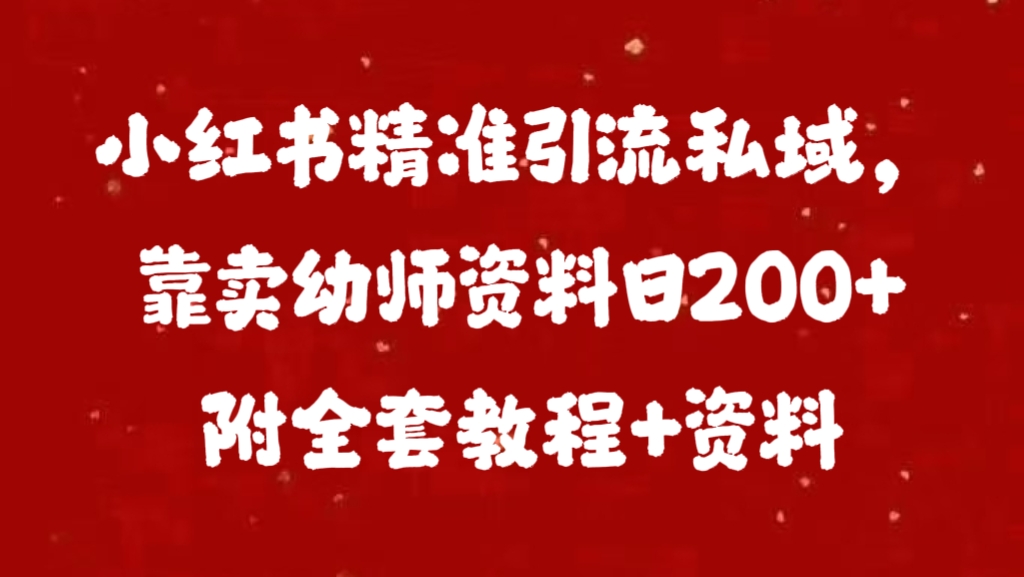 小红书精准引流私域，靠卖幼师资料日200+附全套资料汇创项目库-网创项目资源站-副业项目-创业项目-搞钱项目汇创项目库