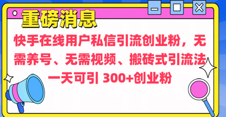 通过给快手在线用户私信引流创业粉，无需养号、无需视频、搬砖式引流法，一天可引300+创业粉汇创项目库-网创项目资源站-副业项目-创业项目-搞钱项目汇创项目库