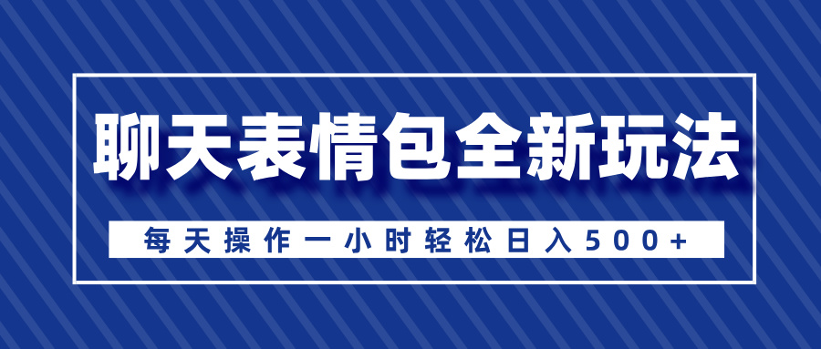 聊天表情包全新玩法，无脑搬运100%原创，每天操作一小时轻松日入500+汇创项目库-网创项目资源站-副业项目-创业项目-搞钱项目汇创项目库