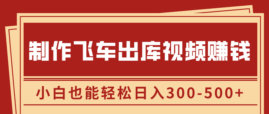 制作飞车出库视频赚钱，玩信息差一单赚50-80，小白也能轻松日入300-500+汇创项目库-网创项目资源站-副业项目-创业项目-搞钱项目汇创项目库