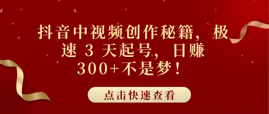 抖音中视频创作秘籍，极速 3 天起号，日赚 300+不是梦！汇创项目库-网创项目资源站-副业项目-创业项目-搞钱项目汇创项目库