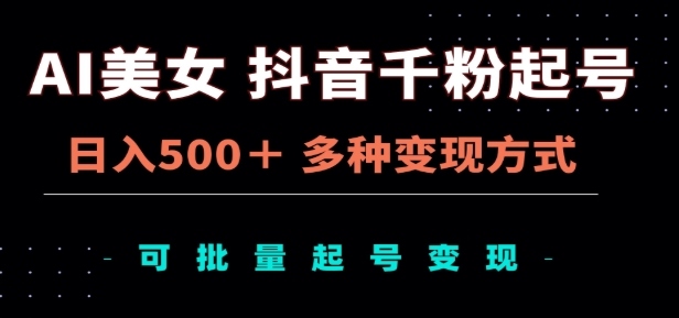 AI美女抖音千粉起号玩法，日入500＋，多种变现方式，可批量矩阵起号出售！汇创项目库-网创项目资源站-副业项目-创业项目-搞钱项目汇创项目库