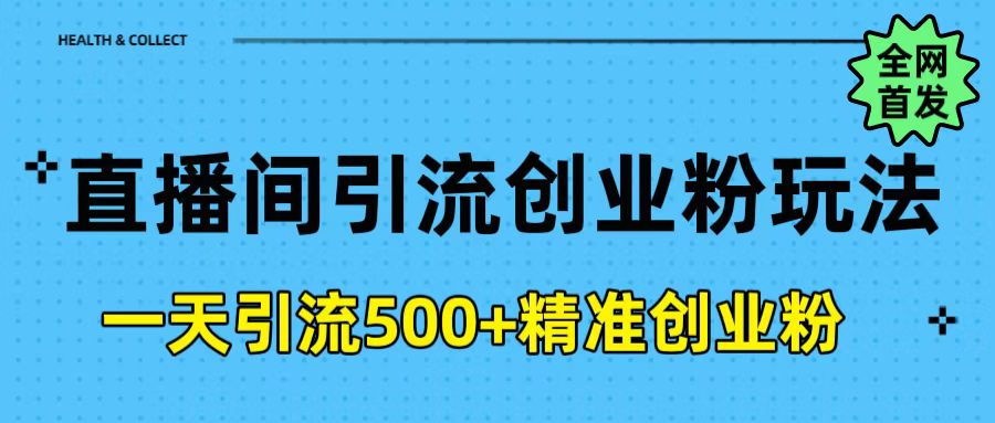 直播间引流创业粉玩法，一天轻松引流500+精准创业粉汇创项目库-网创项目资源站-副业项目-创业项目-搞钱项目汇创项目库
