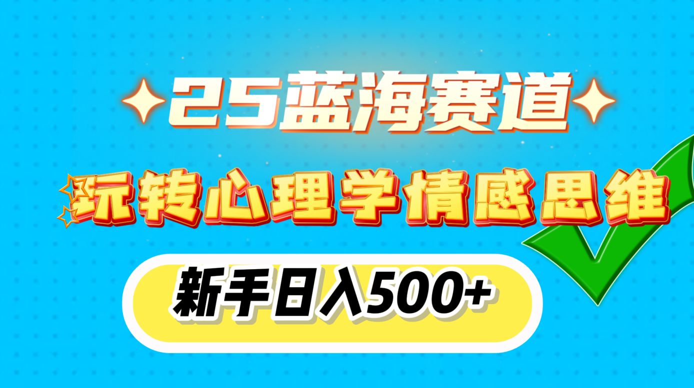 25蓝海赛道， 玩转心理学情感思维，新手日入500+汇创项目库-网创项目资源站-副业项目-创业项目-搞钱项目汇创项目库