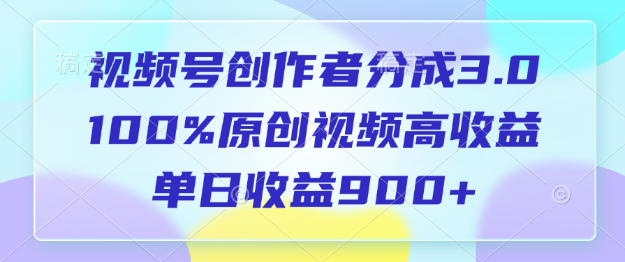 视频号创作者分成3.0，100%原创视频高收益，单日收益900+汇创项目库-网创项目资源站-副业项目-创业项目-搞钱项目汇创项目库