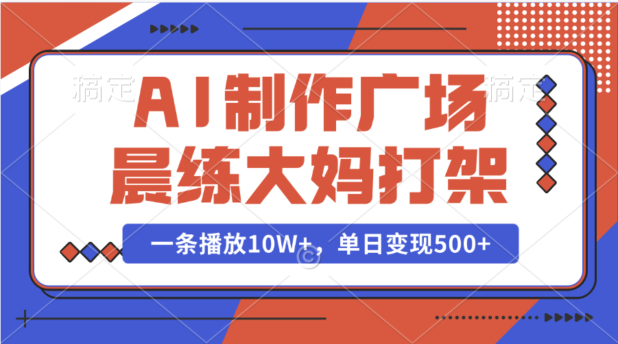 AI制作广场晨练大妈打架，一条播放10W+，单日变现500+汇创项目库-网创项目资源站-副业项目-创业项目-搞钱项目汇创项目库